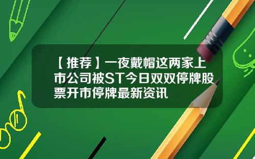 【推荐】一夜戴帽这两家上市公司被ST今日双双停牌股票开市停牌最新资讯