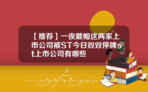 【推荐】一夜戴帽这两家上市公司被ST今日双双停牌st上市公司有哪些