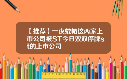 【推荐】一夜戴帽这两家上市公司被ST今日双双停牌st的上市公司
