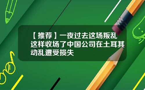 【推荐】一夜过去这场叛乱这样收场了中国公司在土耳其动乱遭受损失