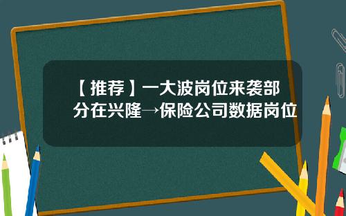 【推荐】一大波岗位来袭部分在兴隆→保险公司数据岗位
