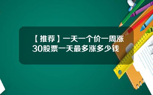 【推荐】一天一个价一周涨30股票一天最多涨多少钱