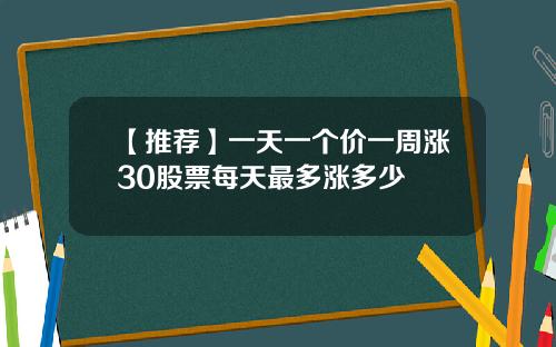 【推荐】一天一个价一周涨30股票每天最多涨多少