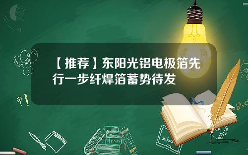 【推荐】东阳光铝电极箔先行一步纤焊箔蓄势待发
