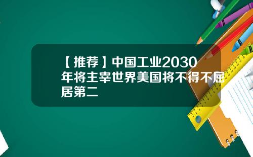 【推荐】中国工业2030年将主宰世界美国将不得不屈居第二