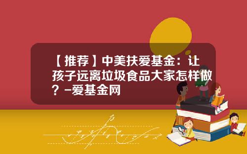 【推荐】中美扶爱基金:让孩子远离垃圾食品大家怎样做?-爱基金网