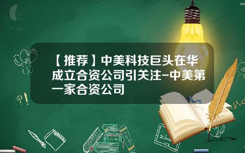 【推荐】中美科技巨头在华成立合资公司引关注-中美第一家合资公司
