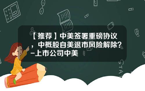 【推荐】中美签署重磅协议，中概股自美退市风险解除？-上市公司中美