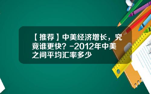 【推荐】中美经济增长,究竟谁更快?-2012年中美之间平均汇率多少