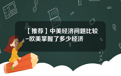 【推荐】中美经济问题比较-欧美掌握了多少经济