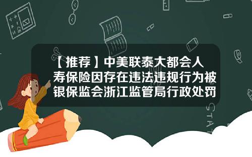 【推荐】中美联泰大都会人寿保险因存在违法违规行为被银保监会浙江监管局行政处罚-上海联泰大都会人寿保险有限公司