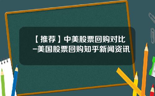 【推荐】中美股票回购对比-美国股票回购知乎新闻资讯