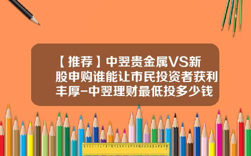 【推荐】中翌贵金属VS新股申购谁能让市民投资者获利丰厚-中翌理财最低投多少钱