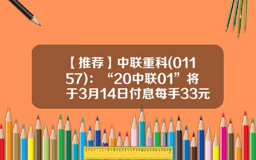 【推荐】中联重科(01157)：“20中联01”将于3月14日付息每手33元-基金付息
