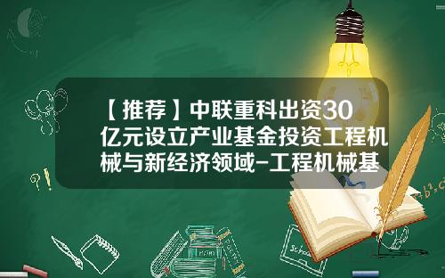【推荐】中联重科出资30亿元设立产业基金投资工程机械与新经济领域-工程机械基金