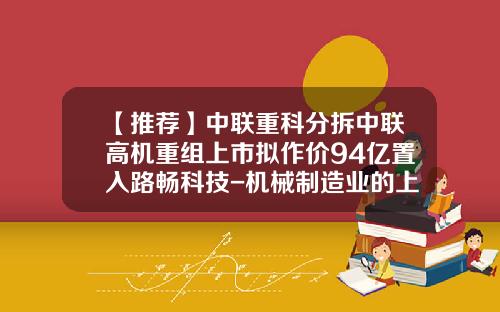 【推荐】中联重科分拆中联高机重组上市拟作价94亿置入路畅科技-机械制造业的上市公司有哪些