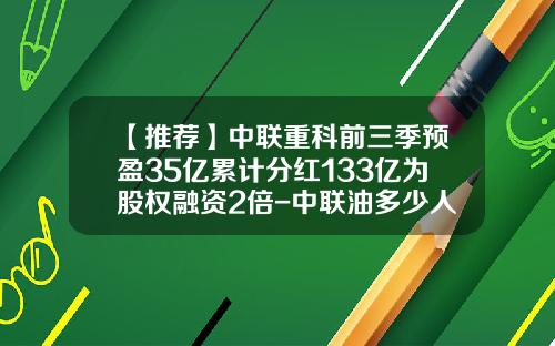 【推荐】中联重科前三季预盈35亿累计分红133亿为股权融资2倍-中联油多少人
