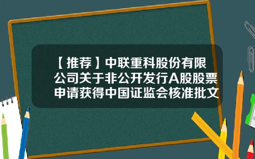 【推荐】中联重科股份有限公司关于非公开发行A股股票申请获得中国证监会核准批文的公告-中联重工科枝有限工司电话是多少