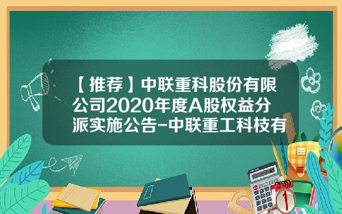 【推荐】中联重科股份有限公司2020年度A股权益分派实施公告-中联重工科枝有限工司电话是多少