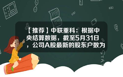 【推荐】中联重科:根据中央结算数据,截至5月31日,公司A股最新的股东户数为324,239户-首次公开发行股票公司股东人数