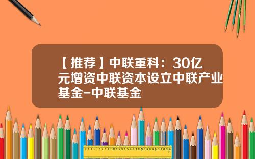 【推荐】中联重科：30亿元增资中联资本设立中联产业基金-中联基金