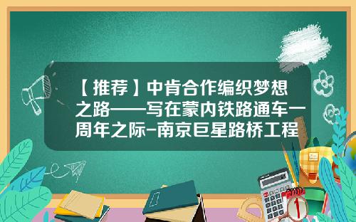 【推荐】中肯合作编织梦想之路——写在蒙内铁路通车一周年之际-南京巨星路桥工程有限公司