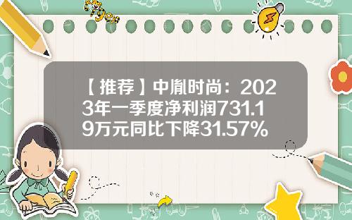 【推荐】中胤时尚:2023年一季度净利润731.19万元同比下降31.57%-浙江起步股份有限公司
