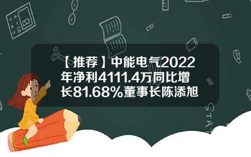 【推荐】中能电气2022年净利4111.4万同比增长81.68%董事长陈添旭薪酬71.3万-武昌电控设备有限公司招聘