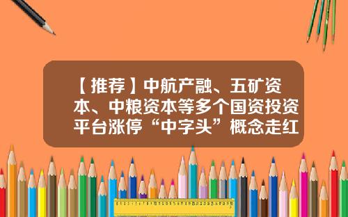 【推荐】中航产融、五矿资本、中粮资本等多个国资投资平台涨停“中字头”概念走红央企产投往哪走?-中航资本上市以来最低价多少