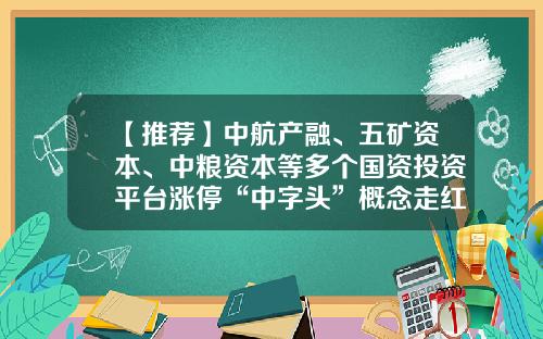 【推荐】中航产融、五矿资本、中粮资本等多个国资投资平台涨停“中字头”概念走红央企产投往哪走？-投资平台公司