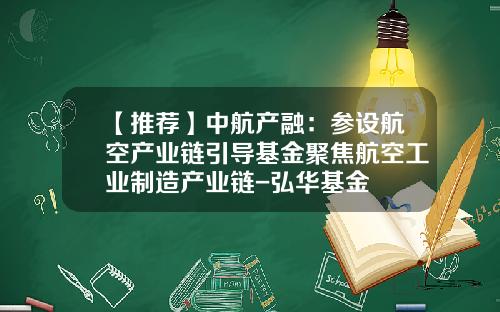 【推荐】中航产融：参设航空产业链引导基金聚焦航空工业制造产业链-弘华基金
