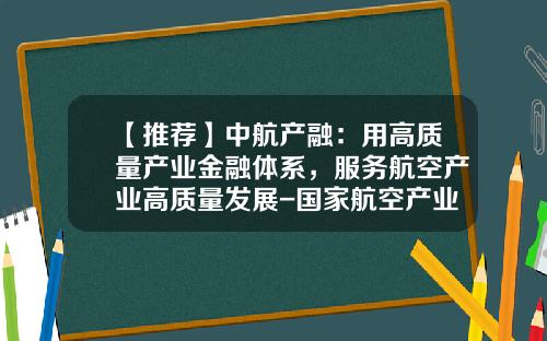 【推荐】中航产融:用高质量产业金融体系,服务航空产业高质量发展-国家航空产业基金