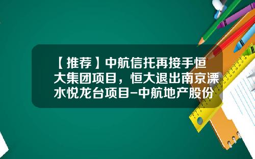 【推荐】中航信托再接手恒大集团项目,恒大退出南京溧水悦龙台项目-中航地产股份有限公司