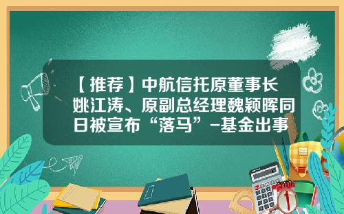 【推荐】中航信托原董事长姚江涛、原副总经理魏颖晖同日被宣布“落马”-基金出事