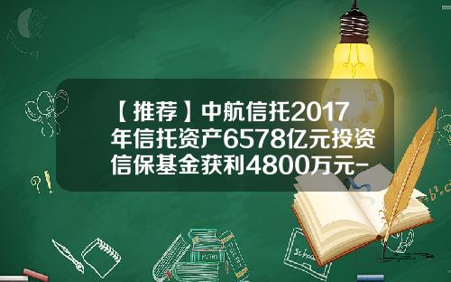 【推荐】中航信托2017年信托资产6578亿元投资信保基金获利4800万元-信保基金收益
