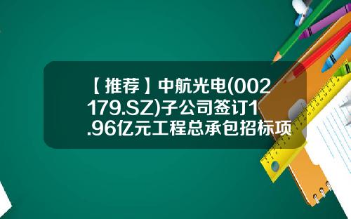 【推荐】中航光电(002179.SZ)子公司签订1.96亿元工程总承包招标项目合同-沈阳兴华航空科技有限公司