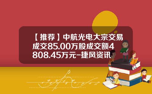 【推荐】中航光电大宗交易成交85.00万股成交额4808.45万元-捷风资讯中航光电股票行情