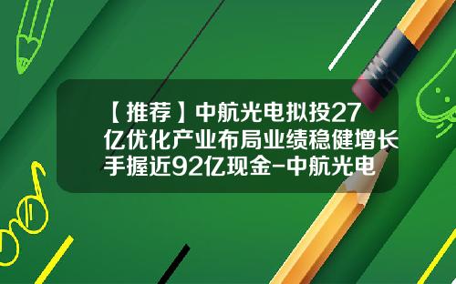 【推荐】中航光电拟投27亿优化产业布局业绩稳健增长手握近92亿现金-中航光电科技股份有限公司
