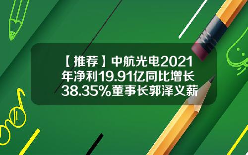 【推荐】中航光电2021年净利19.91亿同比增长38.35%董事长郭泽义薪酬134.47万-中航高科技发展有限公司待遇