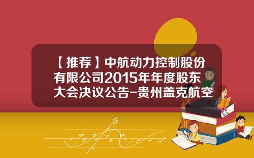 【推荐】中航动力控制股份有限公司2015年年度股东大会决议公告-贵州盖克航空机电有限责任公司