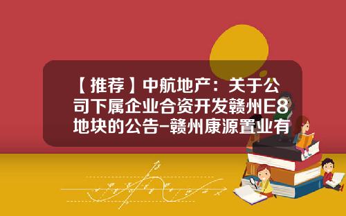 【推荐】中航地产:关于公司下属企业合资开发赣州E8地块的公告-赣州康源置业有限公司