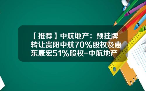 【推荐】中航地产：预挂牌转让贵阳中航70%股权及惠东康宏51%股权-中航地产股份有限公司公告