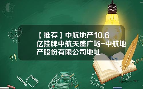 【推荐】中航地产10.6亿挂牌中航天盛广场-中航地产股份有限公司地址
