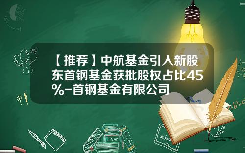 【推荐】中航基金引入新股东首钢基金获批股权占比45%-首钢基金有限公司