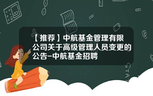 【推荐】中航基金管理有限公司关于高级管理人员变更的公告-中航基金招聘