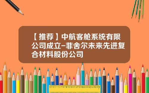 【推荐】中航客舱系统有限公司成立-菲舍尔未来先进复合材料股份公司