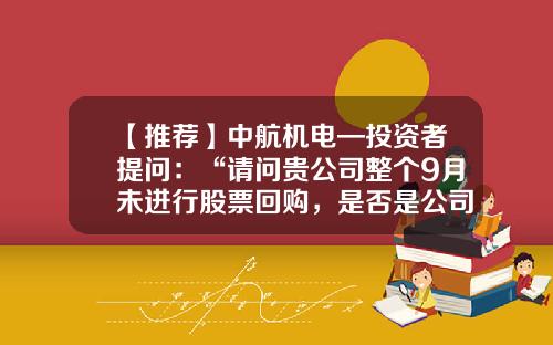 【推荐】中航机电—投资者提问:“请问贵公司整个9月未进行股票回购,是否是公司资金不足导致回购股票中断???”-中航文化股份有限公司客户中断合作