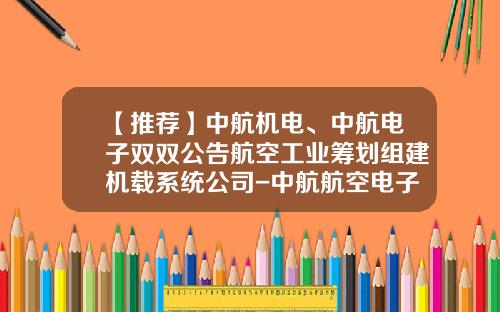 【推荐】中航机电、中航电子双双公告航空工业筹划组建机载系统公司-中航航空电子有限公司