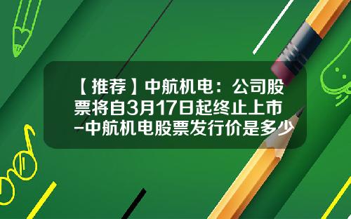 【推荐】中航机电:公司股票将自3月17日起终止上市-中航机电股票发行价是多少