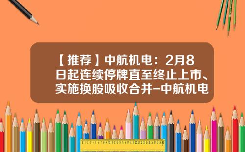 【推荐】中航机电:2月8日起连续停牌直至终止上市、实施换股吸收合并-中航机电股票发行价是多少